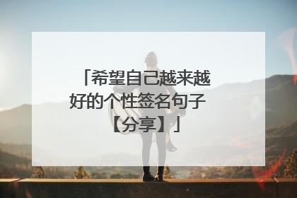 希望自己越来越好的个性签名句子 【分享】