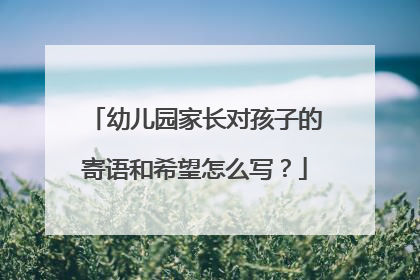 幼儿园家长对孩子的寄语和希望怎么写？