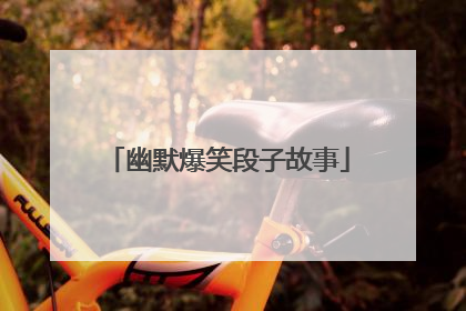 幽默爆笑段子故事