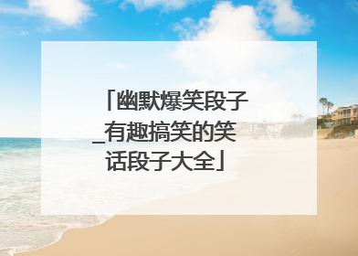 幽默爆笑段子_有趣搞笑的笑话段子大全
