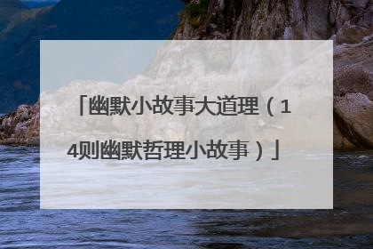 幽默小故事大道理(14则幽默哲理小故事)