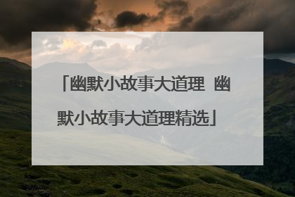 幽默小故事大道理 幽默小故事大道理精选