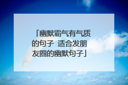 幽默霸气有气质的句子 适合发朋友圈的幽默句子
