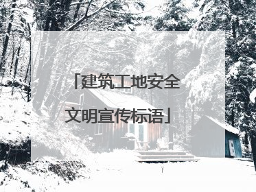 建筑工地安全文明宣传标语