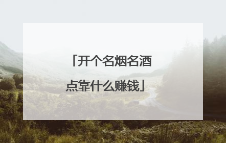开个名烟名酒点靠什么赚钱