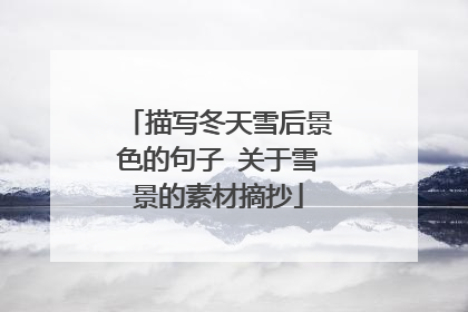 描写冬天雪后景色的句子 关于雪景的素材摘抄