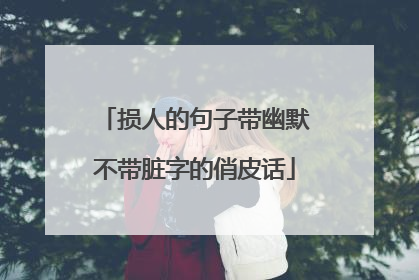 损人的句子带幽默不带脏字的俏皮话