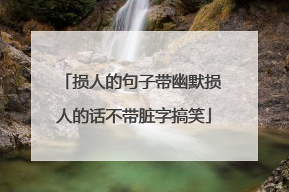 损人的句子带幽默损人的话不带脏字搞笑
