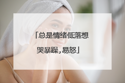 总是情绪低落想哭暴躁,易怒