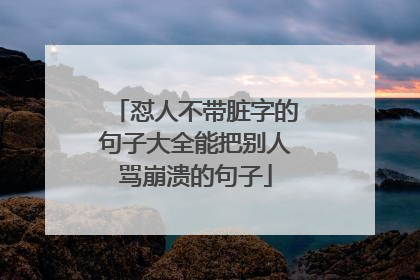 怼人不带脏字的句子大全能把别人骂崩溃的句子