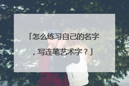 怎么练习自己的名字,写连笔艺术字?