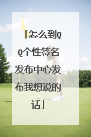 怎么到QQ个性签名发布中心发布我想说的话