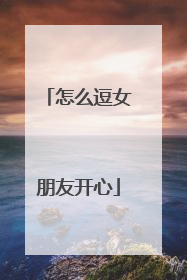 怎么逗女朋友开心