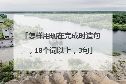怎样用现在完成时造句,10个词以上,3句