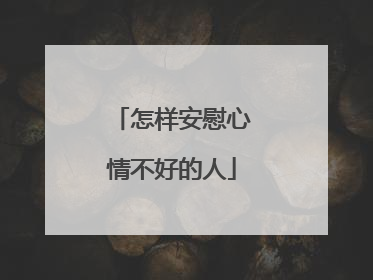 怎样安慰心情不好的人