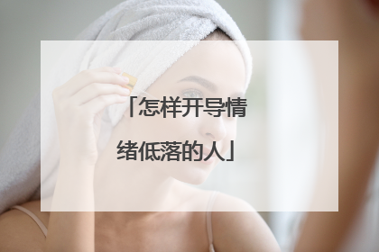 怎样开导情绪低落的人