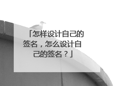 怎样设计自己的签名,怎么设计自己的签名?