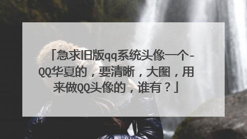 急求旧版qq系统头像一个-QQ华夏的，要清晰，大图，用来做QQ头像的，谁有？