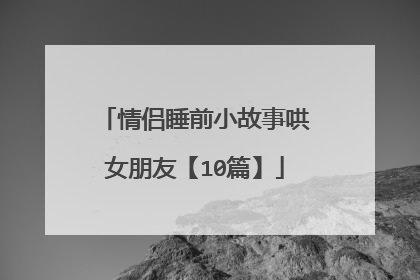情侣睡前小故事哄女朋友【10篇】