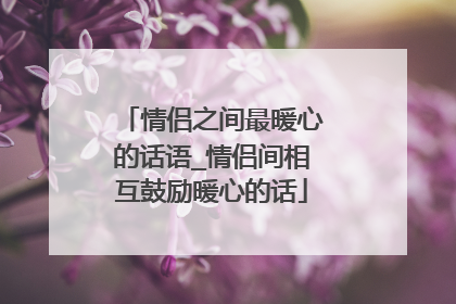 情侣之间最暖心的话语_情侣间相互鼓励暖心的话