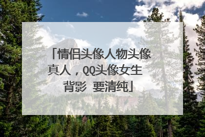 情侣头像人物头像真人，QQ头像女生 背影 要清纯