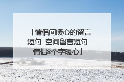 情侣间暖心的留言短句 空间留言短句情侣8个字暖心