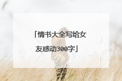 情书大全写给女友感动300字