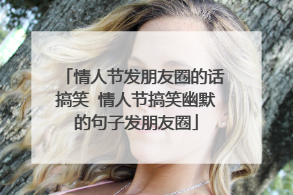 情人节发朋友圈的话搞笑 情人节搞笑幽默的句子发朋友圈