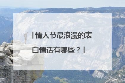 情人节最浪漫的表白情话有哪些?