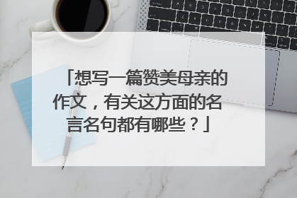 想写一篇赞美母亲的作文,有关这方面的名言名句都有哪些?