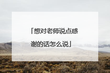 想对老师说点感谢的话怎么说