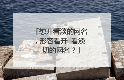 想开看淡的网名，形容看开 看淡一切的网名？