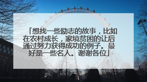 想找一些励志的故事,比如在农村成长,家境贫困的让后通过努力获得成功的例子。最好是一些名人。谢谢各位