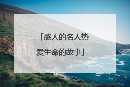 感人的名人热爱生命的故事