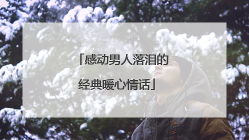 感动男人落泪的经典暖心情话
