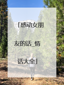 感动女朋友的话_情话大全