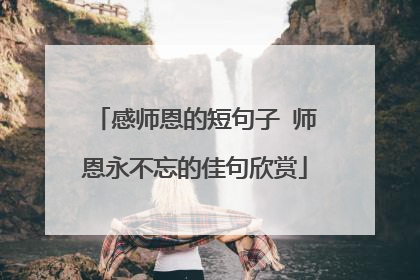 感师恩的短句子 师恩永不忘的佳句欣赏