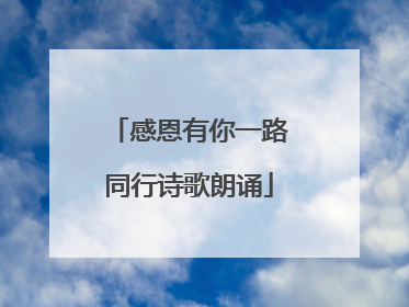 感恩有你一路同行诗歌朗诵
