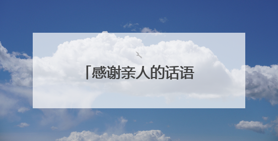 感谢亲人的话语朴实点 感谢亲人的话语有哪些