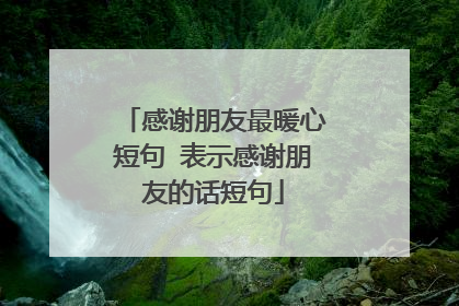 感谢朋友最暖心短句 表示感谢朋友的话短句