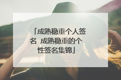 成熟稳重个人签名 成熟稳重的个性签名集锦