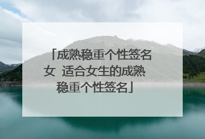 成熟稳重个性签名女 适合女生的成熟稳重个性签名