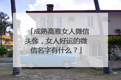 成熟高雅女人微信头像,女人好运的微信名字有什么?