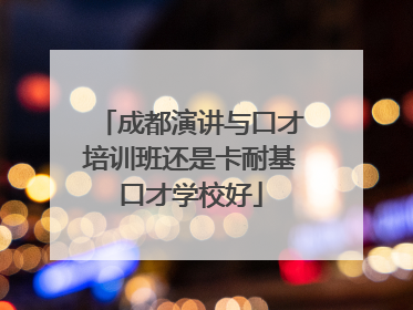 成都演讲与口才培训班还是卡耐基口才学校好