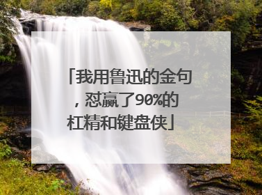 我用鲁迅的金句，怼赢了90%的杠精和键盘侠