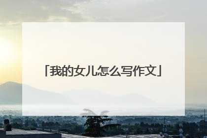 我的女儿怎么写作文