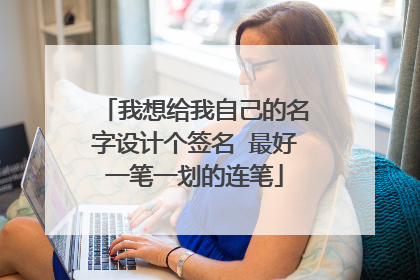 我想给我自己的名字设计个签名 最好一笔一划的连笔