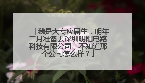 我是大专应届生,明年二月准备去深圳明阳电路科技有限公司,不知道那个公司怎么样?