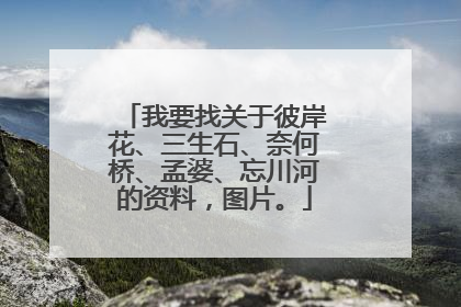 我要找关于彼岸花、三生石、奈何桥、孟婆、忘川河的资料,图片。