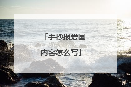 手抄报爱国内容怎么写